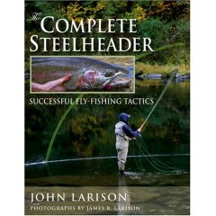 The Complete Steelheader: Successful Fly-fishing Tactics by John Larison